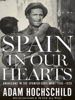 Spain in Our Hearts: Americans in the Spanish Civil War, 1936-1939 - Adam Hochschild