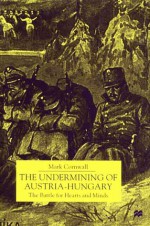 The Undermining of Austria-Hungary: The Battle for Hearts and Minds - Mark Cornwall