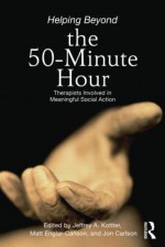 Helping Beyond the 50-Minute Hour: Therapists Involved in Meaningful Social Action - Jeffrey A. Kottler, Jon Carlson