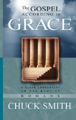 The Gospel According to Grace: A Clear Commentary on the Book of Romans - Chuck Smith