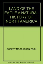 Land of the Eagle: A Natural History of North America - Robert McCracken Peck