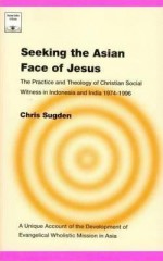 Seeking the Asian Face of Jesus: The Practice and Theology of Christian Social Witness in Indonesia and India 1974-1996 - Chris Sugden