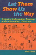 Let Them Show Us the Way: Fostering Independent Learning in the Elementary Classroom - Anne Green