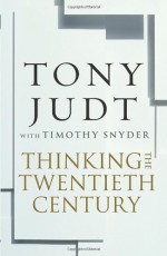 Thinking the Twentieth Century: Intellectuals and Politics in the Twentieth Century - Tony Judt, Timothy Snyder