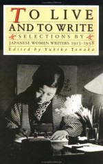 To Live and to Write: Selections by Japanese Women Writers, 1913-1938 - Yukiko Tanaka, Elizabeth Hanson, Hiroko M. Malatesta