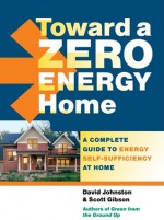 Toward a Zero Energy Home: A Complete Guide to Energy Self-Sufficiency at Home - David R. Johnston, Scott Gibson