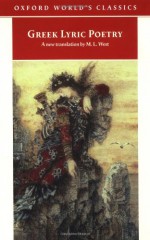 Greek Lyric Poetry: The Poems and Fragments of the Greek Iambic, Elegiac, and Melic Poets (Excluding Pindar and Bacchylides) Down to 450 BC (Oxford World's Classics) - M.L. West, Various Authors