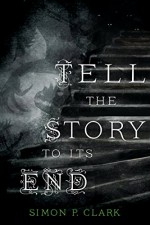 Tell the Story to Its End: A Novel - Simon P. Clark