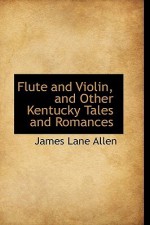 Flute and Violin, and Other Kentucky Tales and Romances - James Lane Allen