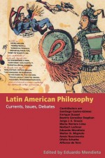 Latin American Philosophy: Currents, Issues, Debates - Eduardo Mendieta