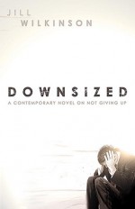 Downsized: A Contemporary Novel on Not Giving Up - Jill Wilkinson