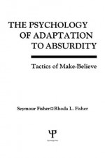 The Psychology of Adaptation To Absurdity: Tactics of Make-believe - Seymour Fisher, Rhoda L. Fisher