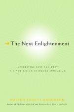 The Next Enlightenment: Integrating East and West in a New Vision of Human Evolution - Walter Truett Anderson