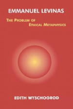 Emmanuel Levinas: The Problem of Ethical Metaphysics - Edith Wyschogrod