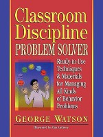 Classroom Discipline Problem Solver: Ready-to-Use Techniques & Materials for Managing All Kinds of Behavior Problems - George Watson