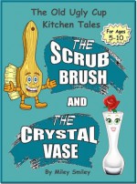 Children's Books: The Scrub Brush And The Crystal Vase (kids books ages 5-10) ("The Old Ugly Cup Kitchen Tales") - Miley Smiley