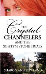 The Crystal Channelers and the Sohtym Stone Trials - Sharon Ann Rowland