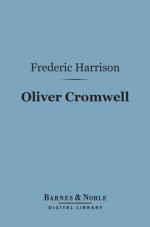 Oliver Cromwell (Barnes & Noble Digital Library) - Frederic Harrison