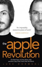 The Apple Revolution: Steve Jobs, the counterculture and how the crazy ones took over the world - Luke Dormehl