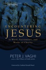 Encountering Jesus in Word, Sacraments, and Works of Charity - Peter J Vaghi, Donald Wuerl