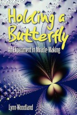 Holding a Butterfly--An Experiment in Miracle-Making - Lynn Woodland, Jean Cook, David Farr