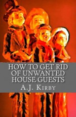 How to get rid of unwanted house guests: A Christmas Chiller Short Story - A.J. Kirby