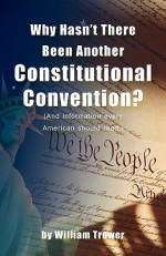 Why Hasn't There Been Another Constitutional Convention? (And information every American should read.) - William Trower