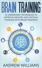 Brain Training: 32 Underused Techniques to Improve Memory and Critical Thinking with Brain Training (Improve your learning Book 1) - Andrew Williams