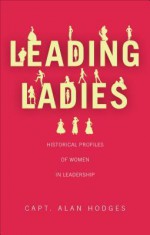 Leading Ladies: Historical Profiles of Women in Leadership - Alan Hodges