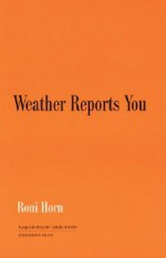 Roni Horn: Weather Reports You - Roni Horn