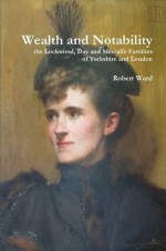 Wealth and Notability: the Lockwood, Day and Metcalfe Families of Yorkshire and London - Robert Ward