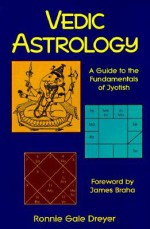 Vedic Astrology: A Guide to the Fundamentals of Jyotish - Ronnie Gale Dreyer, James Braha