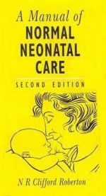 A Manual Of Normal Neonatal Care - N.R.C. Roberton, N.R.C. Robertson