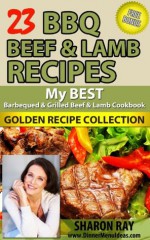 23 BBQ Beef & Lamb Recipes - My Best Barbequed & Grilled Beef & Lamb Cookbook - Golden Recipe Collection - Sharon Ray