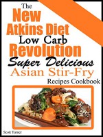 The New Atkins Diet Low Carb Revolution: Super Delicious Asian Stir-Fry Recipes - Scott Turner