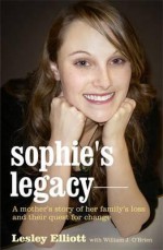 Sophie's Legacy: A Mother's Story of Her Family's Loss and Their Quest for Change - Lesley Elliott