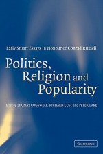 Politics, Religion and Popularity in Early Stuart Britain: Essays in Honour of Conrad Russell - Thomas Cogswell, Richard Cust, Peter Lake