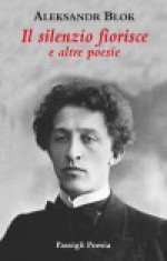 Il silenzio fiorisce e altre poesie - Alexander Blok, Bruno Carnevali