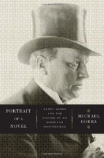 Portrait of a Novel: Henry James and the Making of an American Masterpiece - Michael Gorra