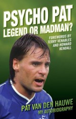 Psycho Pat - The Autobiography of Pat Van den Hauwe: Legend or Madman - Pat Van Den Hauwe, Terry Venables, Howard Kendall