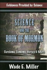 Science and the Book of Mormon: Cureloms, Cumoms, Horses & More - Wade Miller