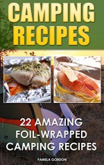 Camping Recipes: 22 Amazing Foil-Wrapped Camping Recipes - Pamela Gordon