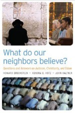 What Do Our Neighbors Believe?: Questions and Answers on Judaism, Christianity, and Islam - Howard R. Greenstein, Kendra G. Hotz, John Kaltner