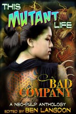 This Mutant Life: Bad Company - Frank Byrns, Adam Ford, Folly Blaine, Kathryn Hall, Susan Jane Bigelow, Spencer Koelle, Erik Scott de Bie, Ben Langdon