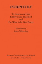 Porphyry: To Gaurus on How Embryos are Ensouled and On What is in Our Power - Porphyry, James Wilberding