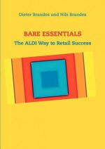 BARE ESSENTIALS: The ALDI Way to Retail Success - Dieter Brandes, Nils Brandes