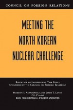 Meeting the North Korean Nuclear Challenge: Report of an Independent Task Force Sponsored by the Council on Foreign Relations - Morton I. Abramowitz, James T. Laney