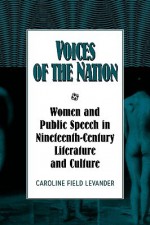 Voices of the Nation: Women and Public Speech in Nineteenth-Century American Literature and Culture - Caroline F. Levander