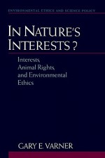 In Nature's Interests? Interests, Animal Rights, and Environmental Ethics - Gary E. Varner