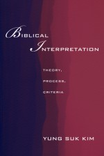 Biblical Interpretation: Theory, Process, and Criteria - Yung-Suk Kim